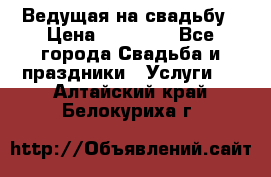 Ведущая на свадьбу › Цена ­ 15 000 - Все города Свадьба и праздники » Услуги   . Алтайский край,Белокуриха г.